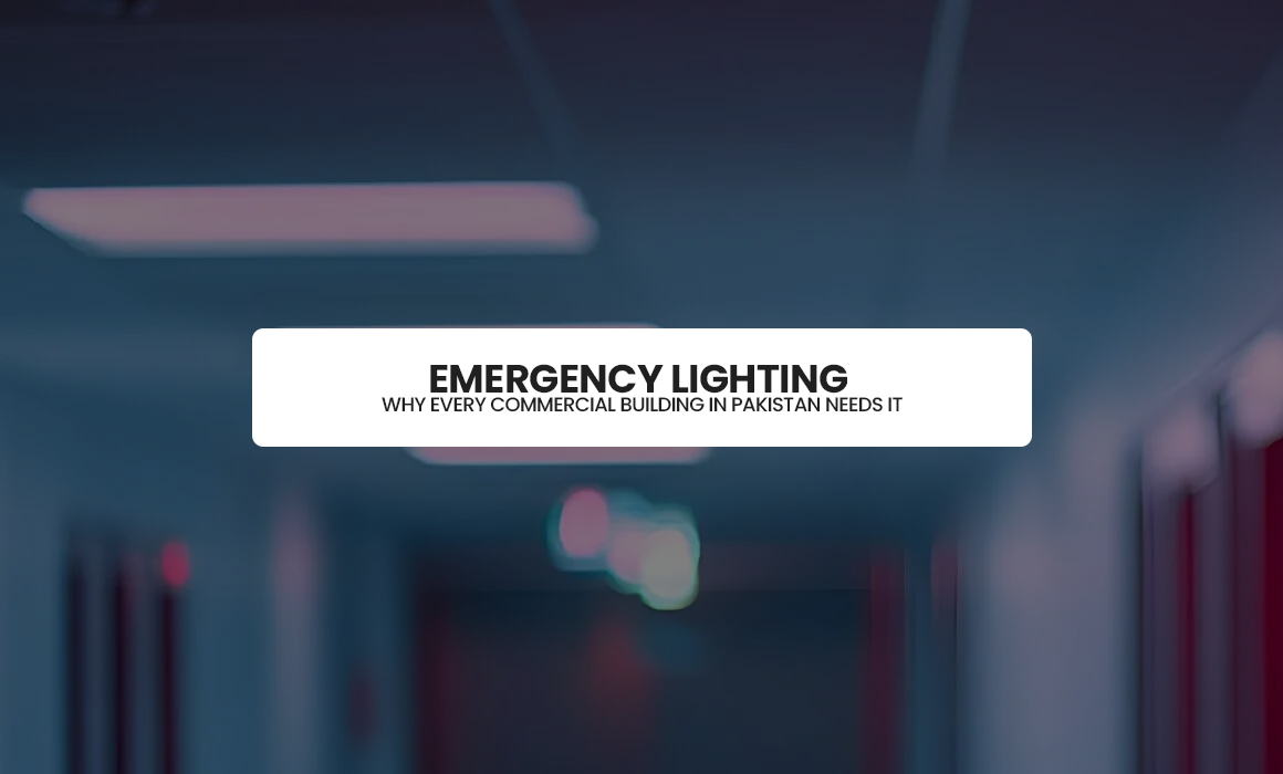 Emergency Lighting: Why Every Commercial Building in Pakistan Needs It
