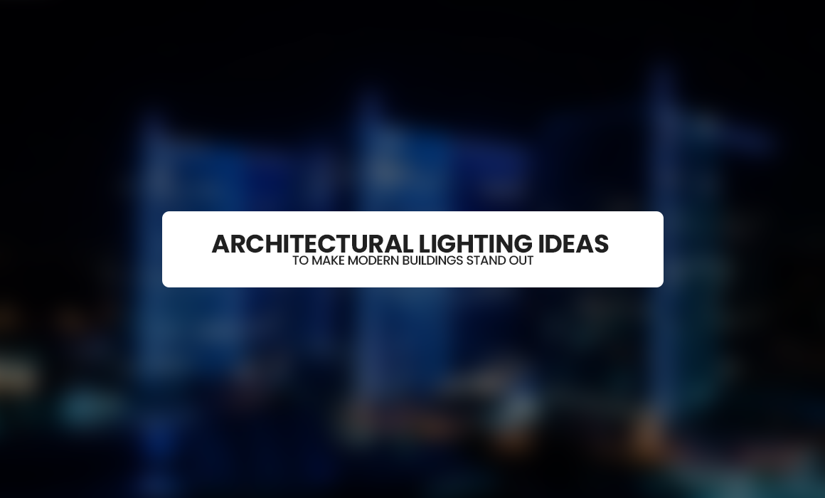 Architectural Lighting Ideas to Make Modern Buildings Stand Out