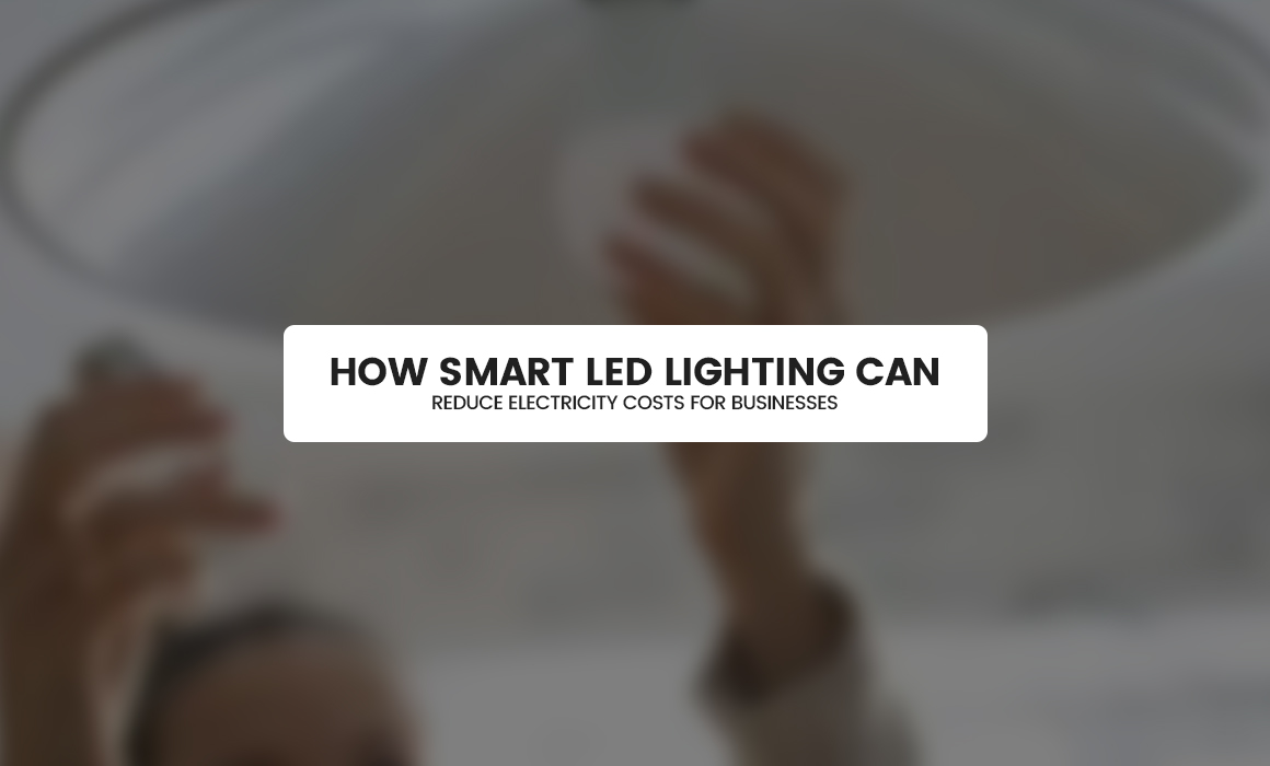 How Smart LED Lighting Can Reduce Electricity Costs for Businesses