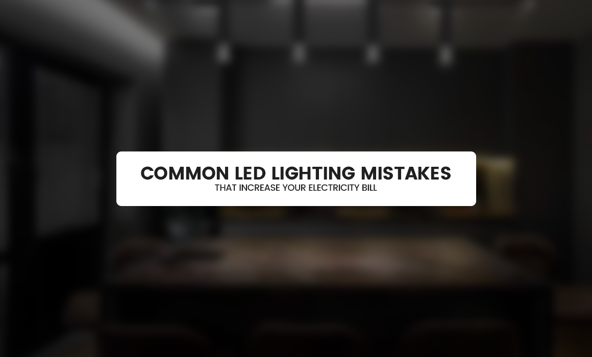 Common LED Lighting Mistakes That Increase Your Electricity Bill