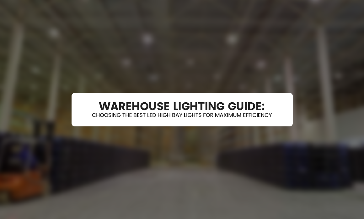 Warehouse Lighting Guide: Choosing the Best LED High Bay Lights for Maximum Efficiency